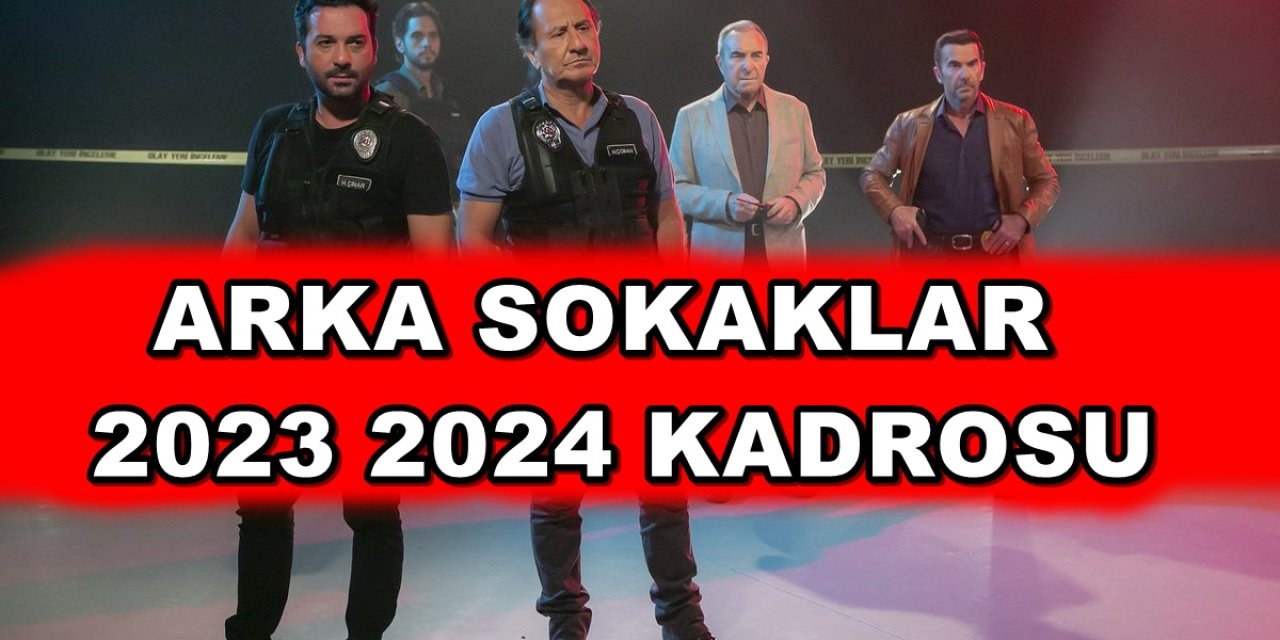 Arka Sokaklar Yeni İsimlerle Devam Ediyor! Arka Sokaklar Yeni Oyuncu Kadrosu (2023 - 2024)